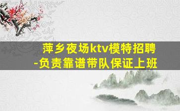 萍乡夜场ktv模特招聘-负责靠谱带队保证上班